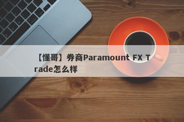 【懂哥】券商Paramount FX Trade怎么样
-第1张图片-要懂汇圈网