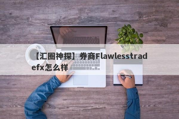 【汇圈神探】券商Flawlesstradefx怎么样
-第1张图片-要懂汇圈网