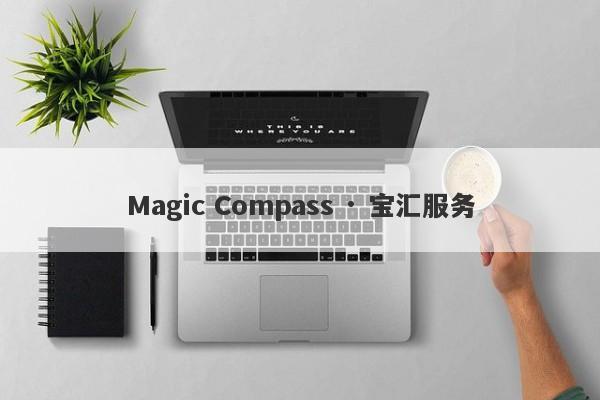 Magic Compass · 宝汇服务-第1张图片-要懂汇圈网