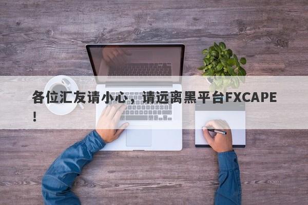 各位汇友请小心，请远离黑平台FXCAPE！-第1张图片-要懂汇圈网