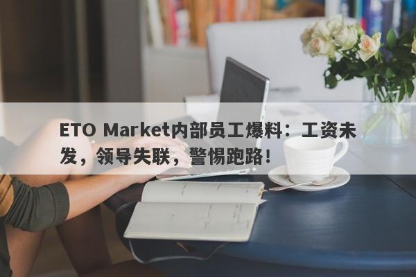 ETO Market内部员工爆料：工资未发，领导失联，警惕跑路！-第1张图片-要懂汇圈网