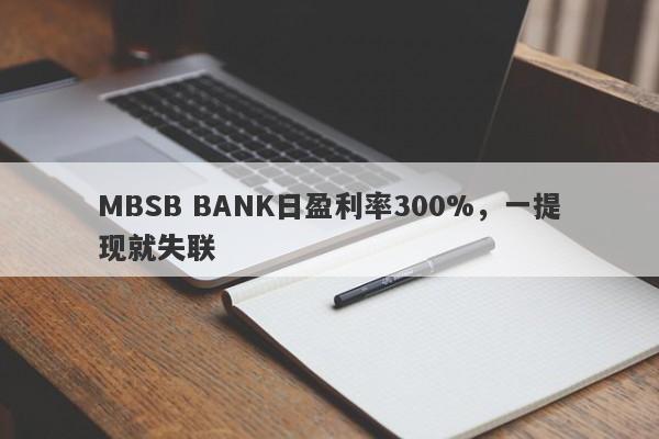 MBSB BANK日盈利率300%，一提现就失联-第1张图片-要懂汇圈网