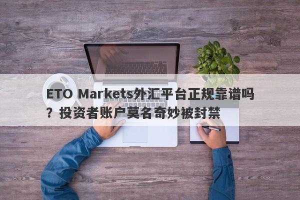 ETO Markets外汇平台正规靠谱吗？投资者账户莫名奇妙被封禁-第1张图片-要懂汇圈网