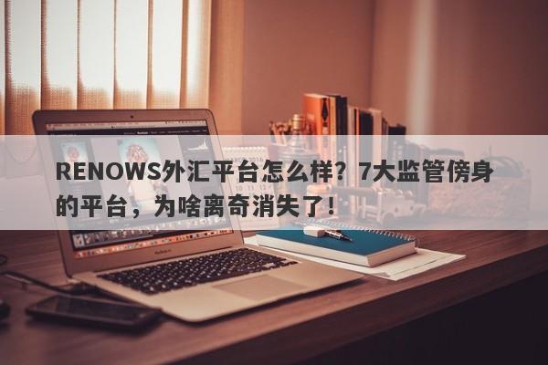 RENOWS外汇平台怎么样？7大监管傍身的平台，为啥离奇消失了！-第1张图片-要懂汇圈网