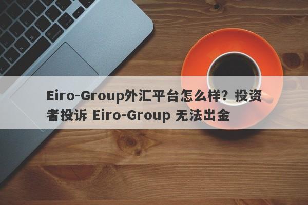 Eiro-Group外汇平台怎么样？投资者投诉 Eiro-Group 无法出金-第1张图片-要懂汇圈网