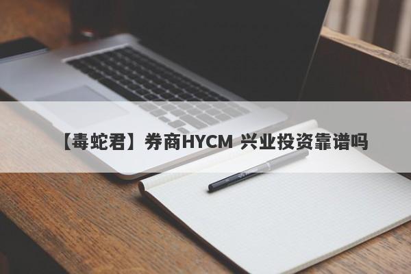 【毒蛇君】券商HYCM 兴业投资靠谱吗
-第1张图片-要懂汇圈网