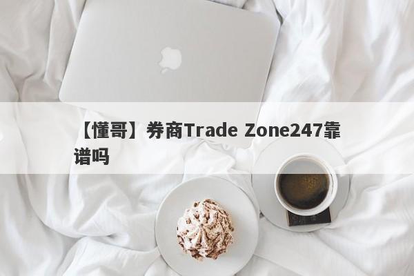 【懂哥】券商Trade Zone247靠谱吗
-第1张图片-要懂汇圈网