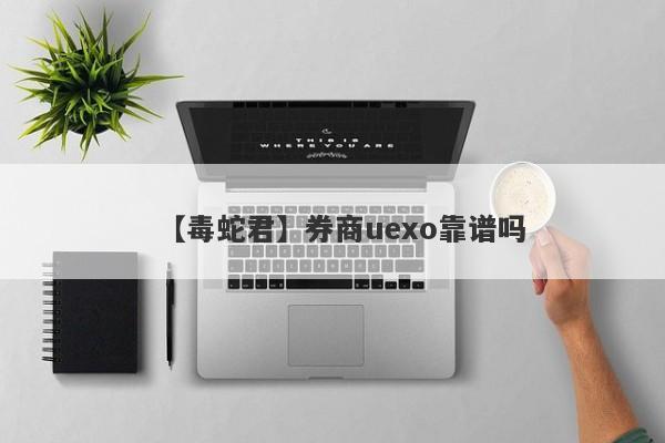 【毒蛇君】券商uexo靠谱吗
-第1张图片-要懂汇圈网