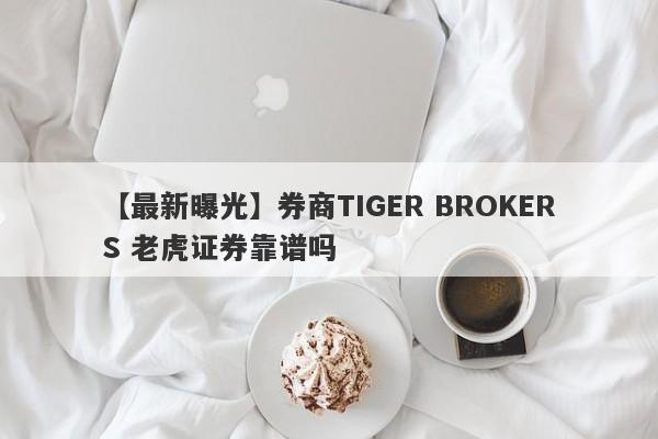 【最新曝光】券商TIGER BROKERS 老虎证券靠谱吗
-第1张图片-要懂汇圈网