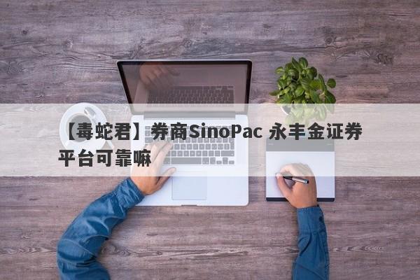 【毒蛇君】券商SinoPac 永丰金证券平台可靠嘛
-第1张图片-要懂汇圈网