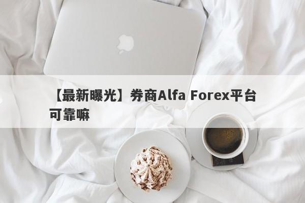 【最新曝光】券商Alfa Forex平台可靠嘛
-第1张图片-要懂汇圈网