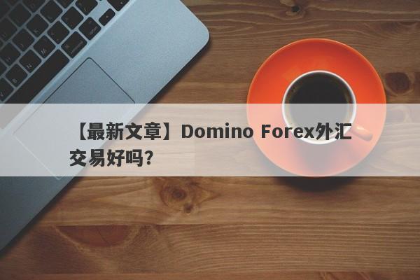 【最新文章】Domino Forex外汇交易好吗？
-第1张图片-要懂汇圈网