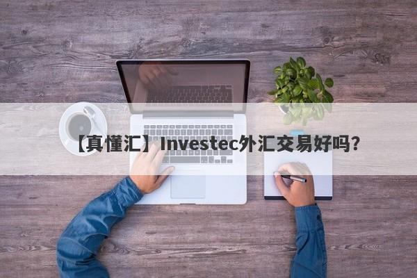 【真懂汇】Investec外汇交易好吗？
-第1张图片-要懂汇圈网