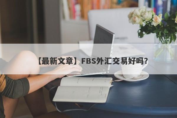 【最新文章】FBS外汇交易好吗？
-第1张图片-要懂汇圈网