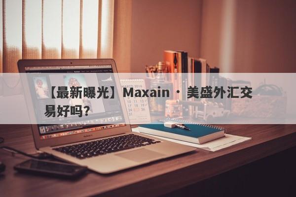 【最新曝光】Maxain · 美盛外汇交易好吗？
-第1张图片-要懂汇圈网