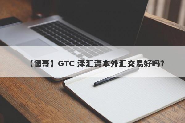 【懂哥】GTC 泽汇资本外汇交易好吗？
-第1张图片-要懂汇圈网