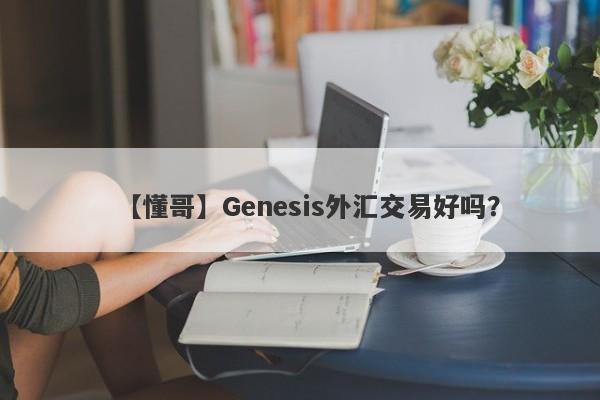 【懂哥】Genesis外汇交易好吗？
-第1张图片-要懂汇圈网