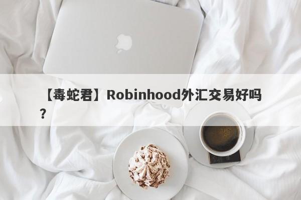 【毒蛇君】Robinhood外汇交易好吗？
-第1张图片-要懂汇圈网