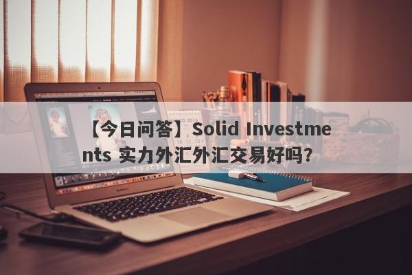 【今日问答】Solid Investments 实力外汇外汇交易好吗？
-第1张图片-要懂汇圈网