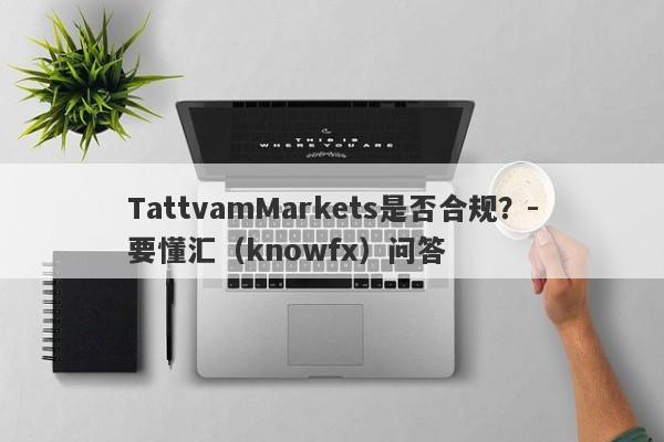 TattvamMarkets是否合规？-要懂汇（knowfx）问答-第1张图片-要懂汇圈网