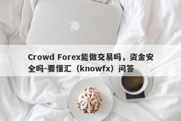 Crowd Forex能做交易吗，资金安全吗-要懂汇（knowfx）问答-第1张图片-要懂汇圈网