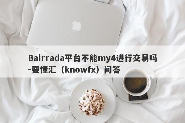 Bairrada平台不能my4进行交易吗-要懂汇（knowfx）问答-第1张图片-要懂汇圈网