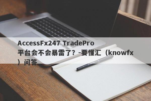 AccessFx247 TradePro平台会不会暴雷了？-要懂汇（knowfx）问答-第1张图片-要懂汇圈网