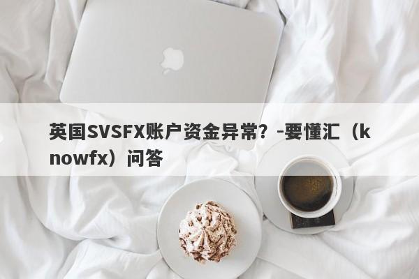 英国SVSFX账户资金异常？-要懂汇（knowfx）问答-第1张图片-要懂汇圈网