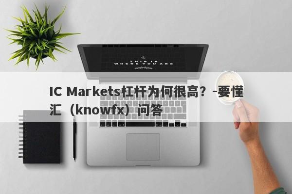 IC Markets杠杆为何很高？-要懂汇（knowfx）问答-第1张图片-要懂汇圈网