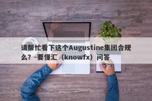 请帮忙看下这个Augustine集团合规么？-要懂汇（knowfx）问答-第1张图片-要懂汇圈网