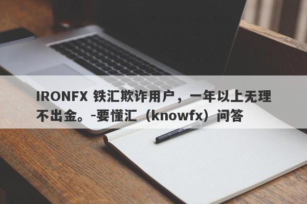 IRONFX 铁汇欺诈用户，一年以上无理不出金。-要懂汇（knowfx）问答-第1张图片-要懂汇圈网