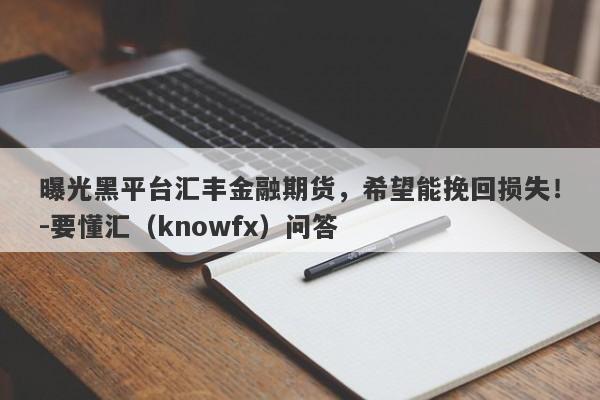 曝光黑平台汇丰金融期货，希望能挽回损失！-要懂汇（knowfx）问答-第1张图片-要懂汇圈网