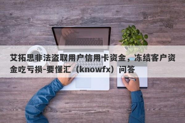 艾拓思非法盗取用户信用卡资金，冻结客户资金吃亏损-要懂汇（knowfx）问答-第1张图片-要懂汇圈网