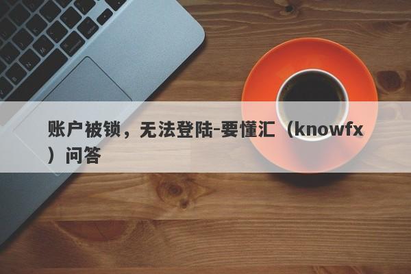 账户被锁，无法登陆-要懂汇（knowfx）问答-第1张图片-要懂汇圈网