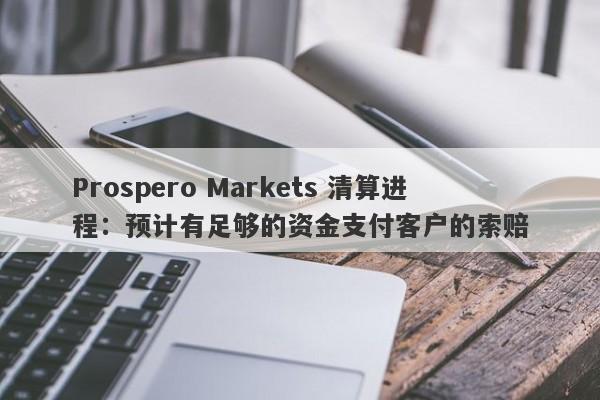 Prospero Markets 清算进程：预计有足够的资金支付客户的索赔-第1张图片-要懂汇圈网