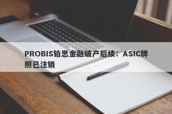 PROBIS铂思金融破产后续：ASIC牌照已注销-第1张图片-要懂汇圈网