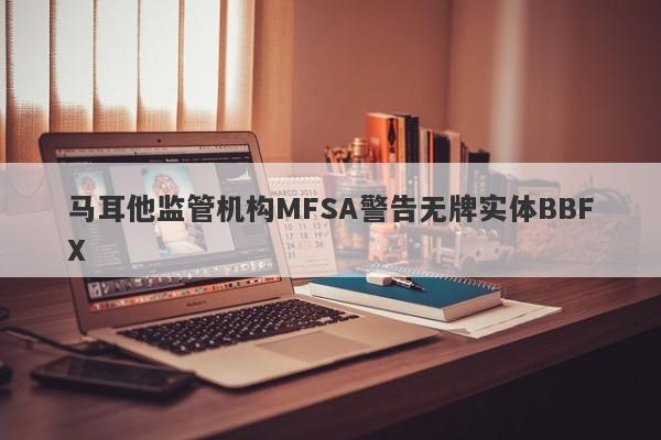 马耳他监管机构MFSA警告无牌实体BBFX-第1张图片-要懂汇圈网