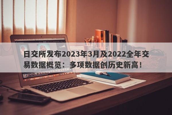 日交所发布2023年3月及2022全年交易数据概览：多项数据创历史新高！-第1张图片-要懂汇圈网