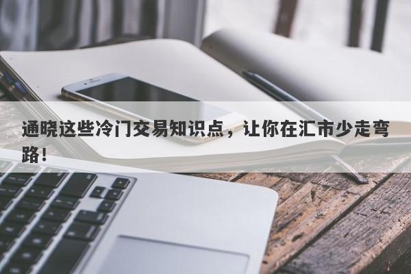 通晓这些冷门交易知识点，让你在汇市少走弯路！-第1张图片-要懂汇圈网