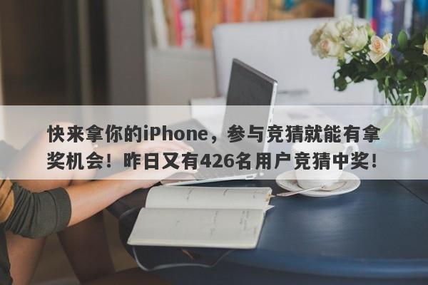 快来拿你的iPhone，参与竞猜就能有拿奖机会！昨日又有426名用户竞猜中奖！-第1张图片-要懂汇圈网