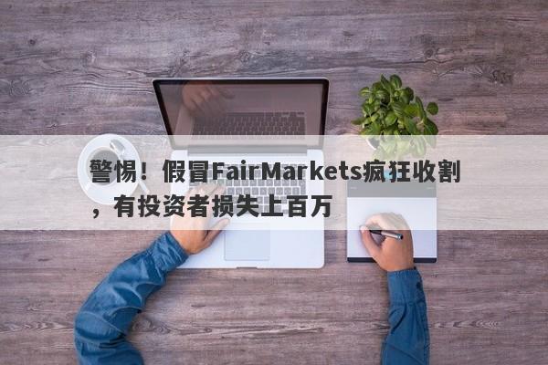 警惕！假冒FairMarkets疯狂收割，有投资者损失上百万-第1张图片-要懂汇圈网