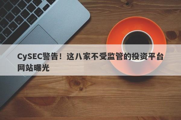 CySEC警告！这八家不受监管的投资平台网站曝光-第1张图片-要懂汇圈网