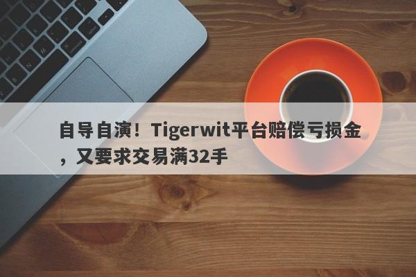 自导自演！Tigerwit平台赔偿亏损金，又要求交易满32手-第1张图片-要懂汇圈网