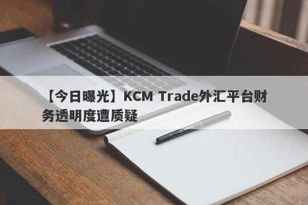 【今日曝光】KCM Trade外汇平台财务透明度遭质疑-第1张图片-要懂汇圈网