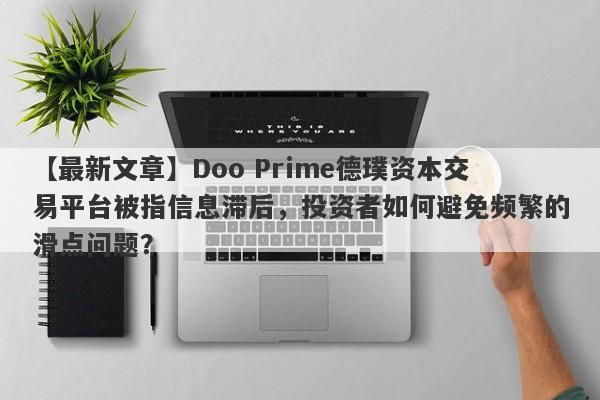 【最新文章】Doo Prime德璞资本交易平台被指信息滞后，投资者如何避免频繁的滑点问题？-第1张图片-要懂汇圈网