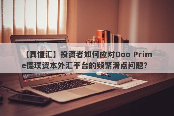 【真懂汇】投资者如何应对Doo Prime德璞资本外汇平台的频繁滑点问题？-第1张图片-要懂汇圈网