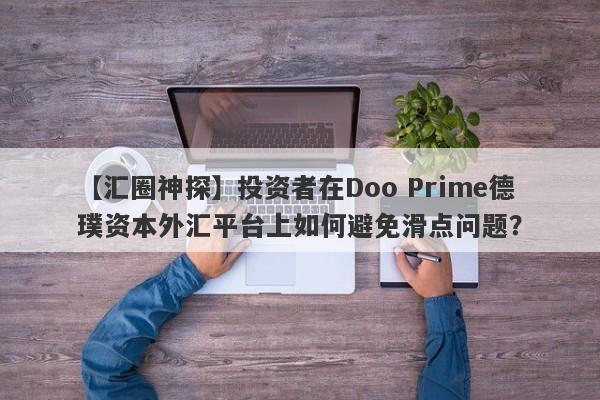 【汇圈神探】投资者在Doo Prime德璞资本外汇平台上如何避免滑点问题？-第1张图片-要懂汇圈网