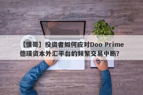 【懂哥】投资者如何应对Doo Prime德璞资本外汇平台的频繁交易中断？-第1张图片-要懂汇圈网