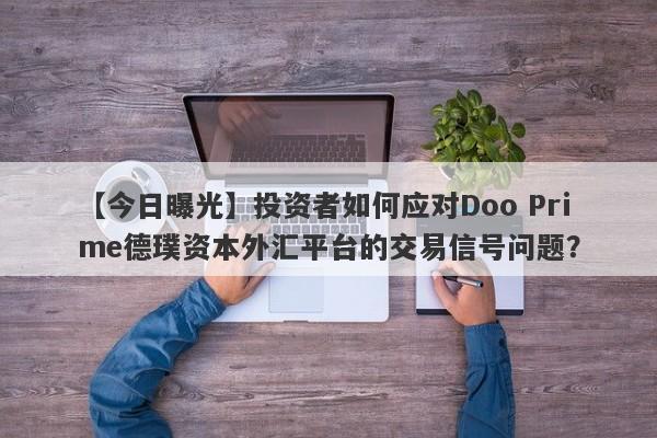 【今日曝光】投资者如何应对Doo Prime德璞资本外汇平台的交易信号问题？-第1张图片-要懂汇圈网