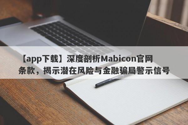 【app下载】深度剖析Mabicon官网条款，揭示潜在风险与金融骗局警示信号-第1张图片-要懂汇圈网